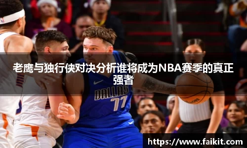 BG大游老鹰与独行侠对决分析谁将成为NBA赛季的真正强者