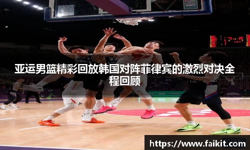 BG大游亚运男篮精彩回放韩国对阵菲律宾的激烈对决全程回顾